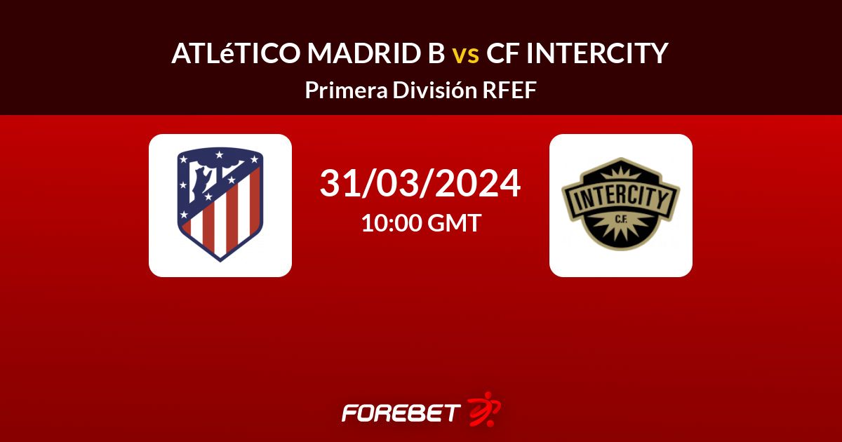 Atlético Madrid B Vs CF Intercity Prediction, Stats, H2H - 31 Mar 2024